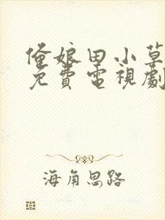 俺娘田小草全集免费电视剧