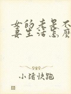 女的老是不想夫妻生活怎么办呢