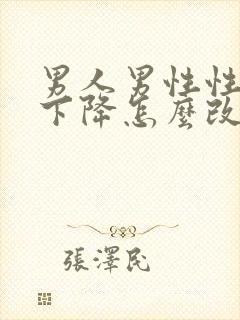 男人男性性功能下降怎么改善