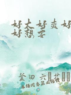 好大好爽好舒服好想要