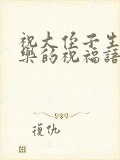 祝大侄子生日快乐的祝福语怎么说