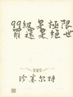 99级是极限斗罗还是绝世斗罗
