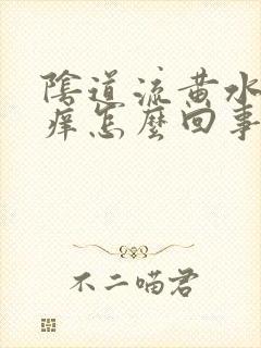 阴道流黄水而且痒怎么回事