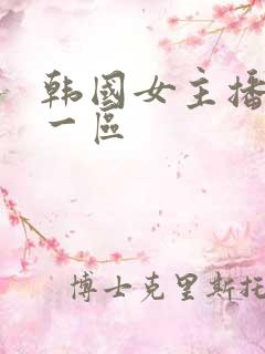 韩国女主播福利一区