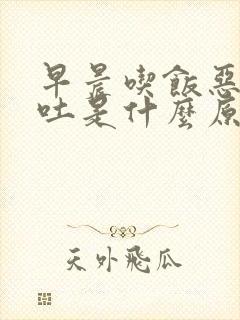 早晨吃饭恶心想吐是什么原因