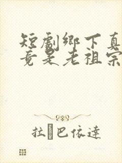 短剧乡下真千金竟是老祖宗免费