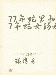 77年蛇男和77年蛇女的婚姻相配吗