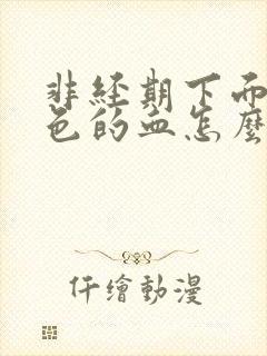 非经期下面流黑色的血怎么办