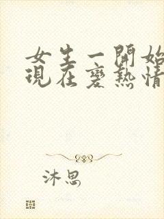 女生一开始冷淡现在变热情了