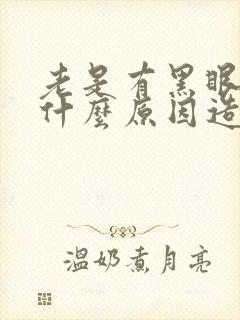 老是有黑眼圈是什么原因造成的