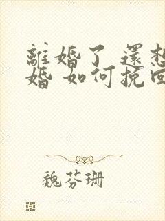 离婚了 还想复婚 如何挽回他