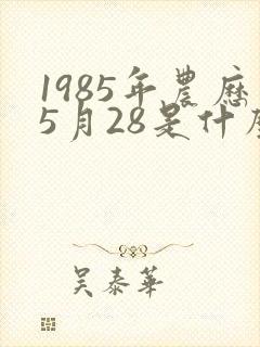 1985年农历5月28是什么星座