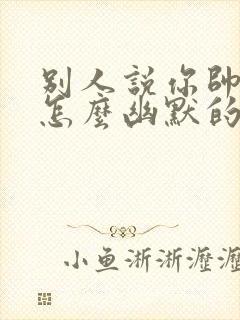 别人说你帅呆了怎么幽默的回答呢