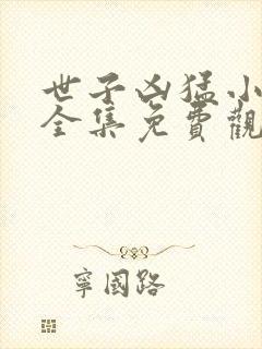 世子凶猛小娘子全集免费观看