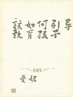 该如何引导父母教育孩子