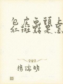 包皮龟头上出现红斑点是怎么回事