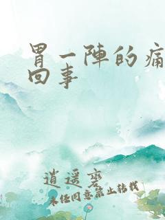 胃一阵的痛怎么回事