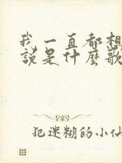 我一直都想对你说是什么歌