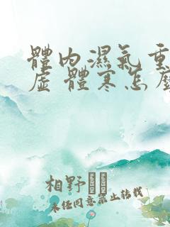 体内湿气重 体虚 体寒怎么办