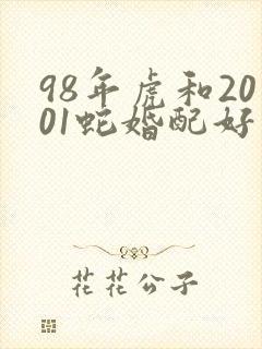 98年虎和2001蛇婚配好不