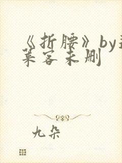 《折腰》by蓬莱客未删