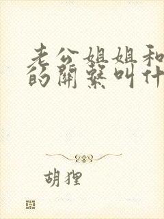 老公姐姐和自己的关系叫什么