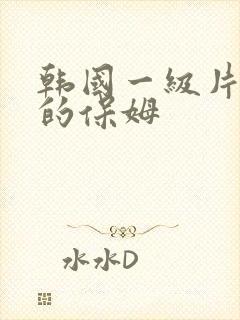 韩国一级片漂亮的保姆