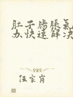 肚子肠胀气怎么办快速解决