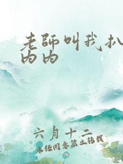 老师叫我扒她小内内