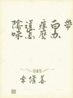 阴道痒白带有异味怎么办