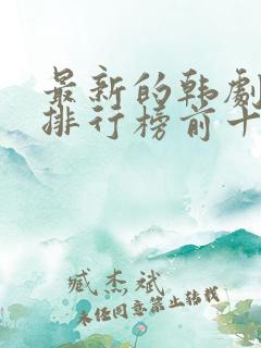 最新的韩剧推荐排行榜前十名