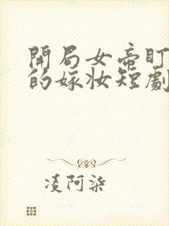 开局女帝盯上我的嫁妆短剧免费观看