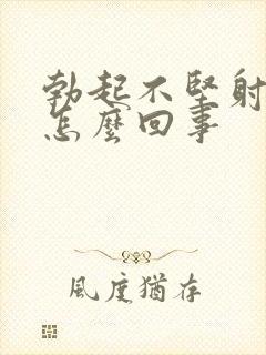 勃起不坚射精快怎么回事