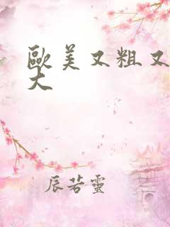 欧美又粗又硬又大