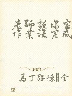 老师说你家孩子作业没完成怎么回答