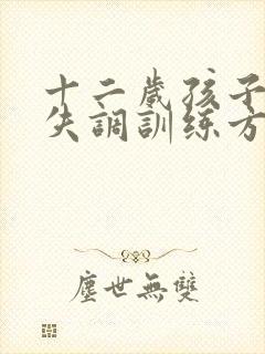 十二岁孩子感统失调训练方法有哪些