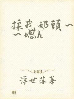 揉我奶头～好爽～嗯h