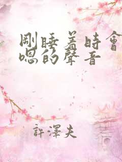 刚睡着时会发出嗯的声音