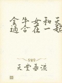 金牛女和天蝎男适合在一起吗