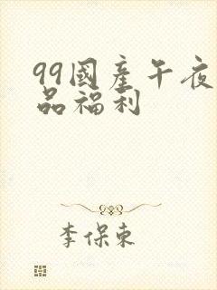 99国产午夜精品福利