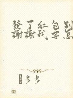 发了红包别人说谢谢我要怎么回