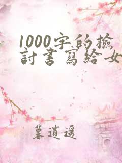 1000字的检讨书写给女朋友