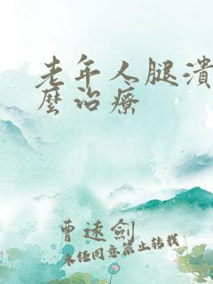 老年人腿溃烂怎么治疗