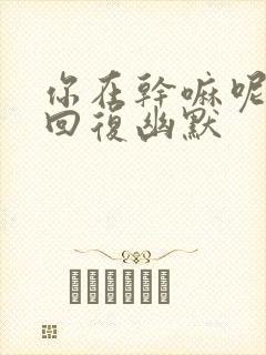 你在干嘛呢怎么回复幽默