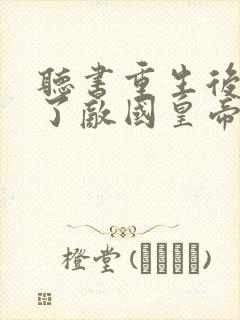 听书重生后我成了敌国皇帝的白月光