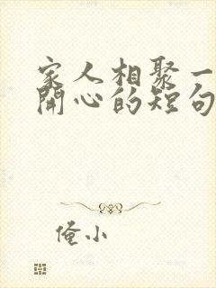 家人相聚一起很开心的短句