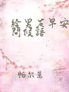 给男友早安温馨问候语