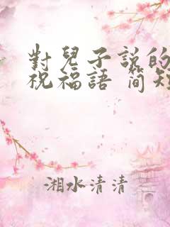 对儿子说的生日祝福语 简短独特