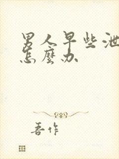 男人早些泄秒射怎么办