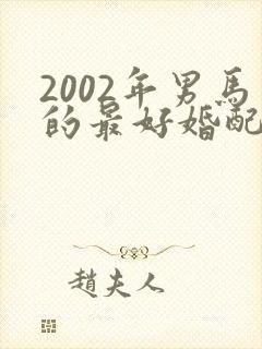 2002年男马的最好婚配属相